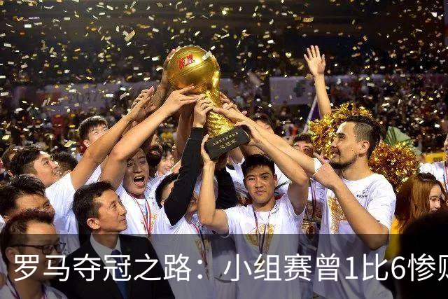 罗马夺冠之路：小组赛曾1比6惨败 4遇博德闪耀只1胜