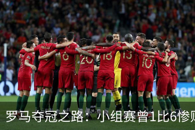 罗马夺冠之路：小组赛曾1比6惨败 4遇博德闪耀只1胜